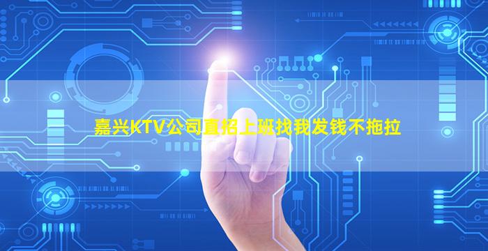 嘉兴KTV公司直招上班找我发钱不拖拉